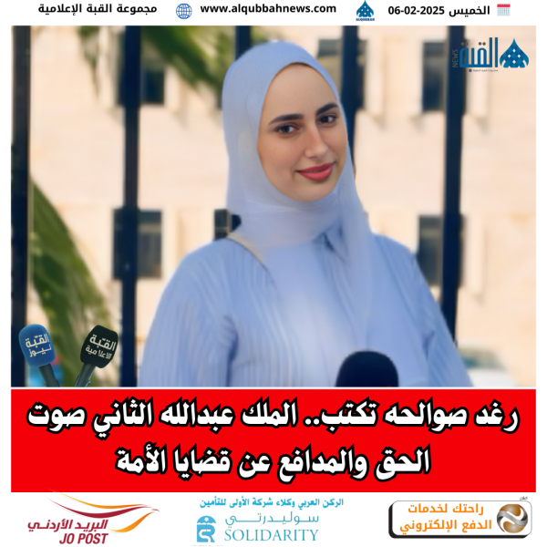 رغد صوالحه تكتب.. الملك عبدالله الثاني صوت الحق والمدافع عن قضايا الأمة