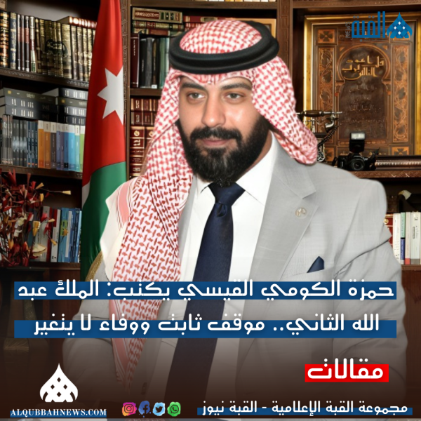 حمزة الكومي القيسي يكتب: الملك عبد الله الثاني.. موقف ثابت ووفاء لا يتغير