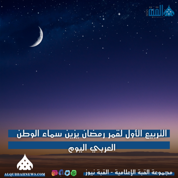 التربيع الأول لقمر رمضان يزين سماء الوطن العربي اليوم