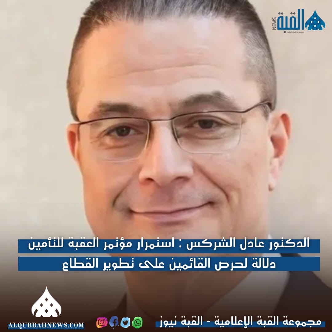 الدكتور عادل الشركس : استمرار مؤتمر العقبة للتأمين دلالة لحرص القائمين على تطوير القطاع