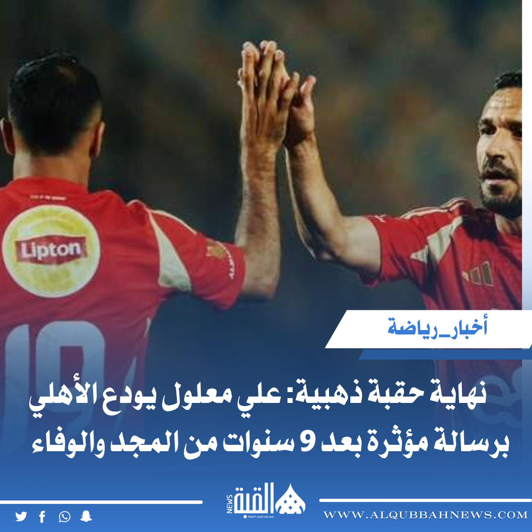 نهاية حقبة ذهبية: علي معلول يودع الأهلي برسالة مؤثرة بعد 9 سنوات من المجد والوفاء