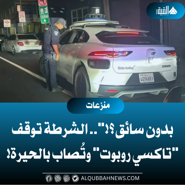 بدون سائق؟!.. الشرطة توقف تاكسي روبوت وتُصاب بالحيرة!