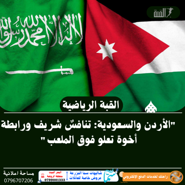 الأردن والسعودية: تنافسٌ شريف ورابطة أخوة تعلو فوق الملعب
