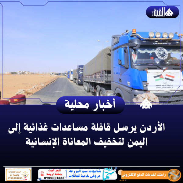 الأردن يرسل قافلة مساعدات غذائية إلى اليمن لتخفيف المعاناة الإنسانية