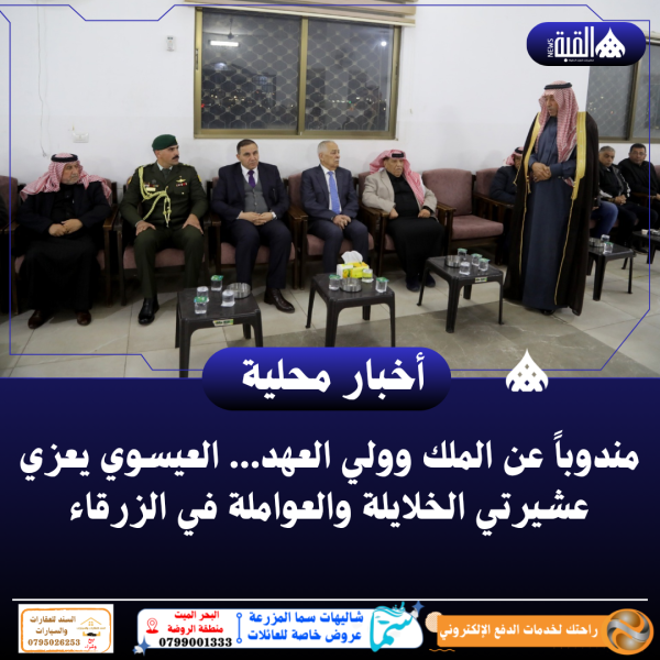 مندوباً عن الملك وولي العهد... العيسوي يعزي عشيرتي الخلايلة والعواملة في الزرقاء