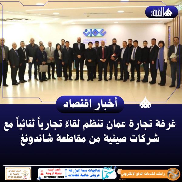 غرفة تجارة عمان تنظم لقاءً تجارياً ثنائياً مع شركات صينية من مقاطعة شاندونغ