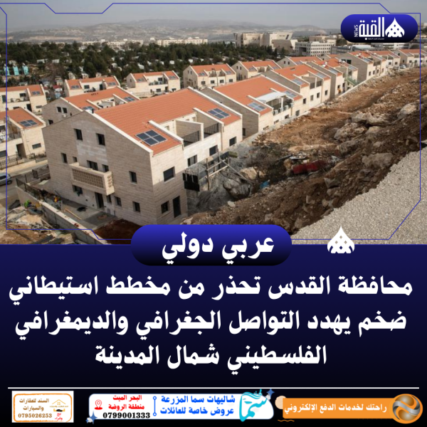 محافظة القدس تحذر من مخطط استيطاني ضخم يهدد التواصل الجغرافي والديمغرافي الفلسطيني شمال المدينة