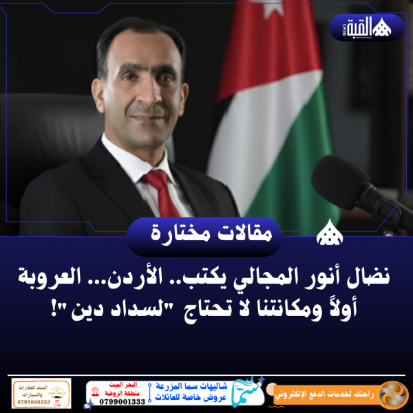 نضال أنور المجالي يكتب... الأردن... العروبة أولاً ومكانتنا لا تحتاج لسداد دين!