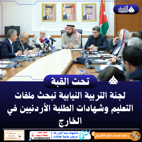 لجنة التربية النيابية تبحث ملفات التعليم وشهادات الطلبة الأردنيين في الخارج
