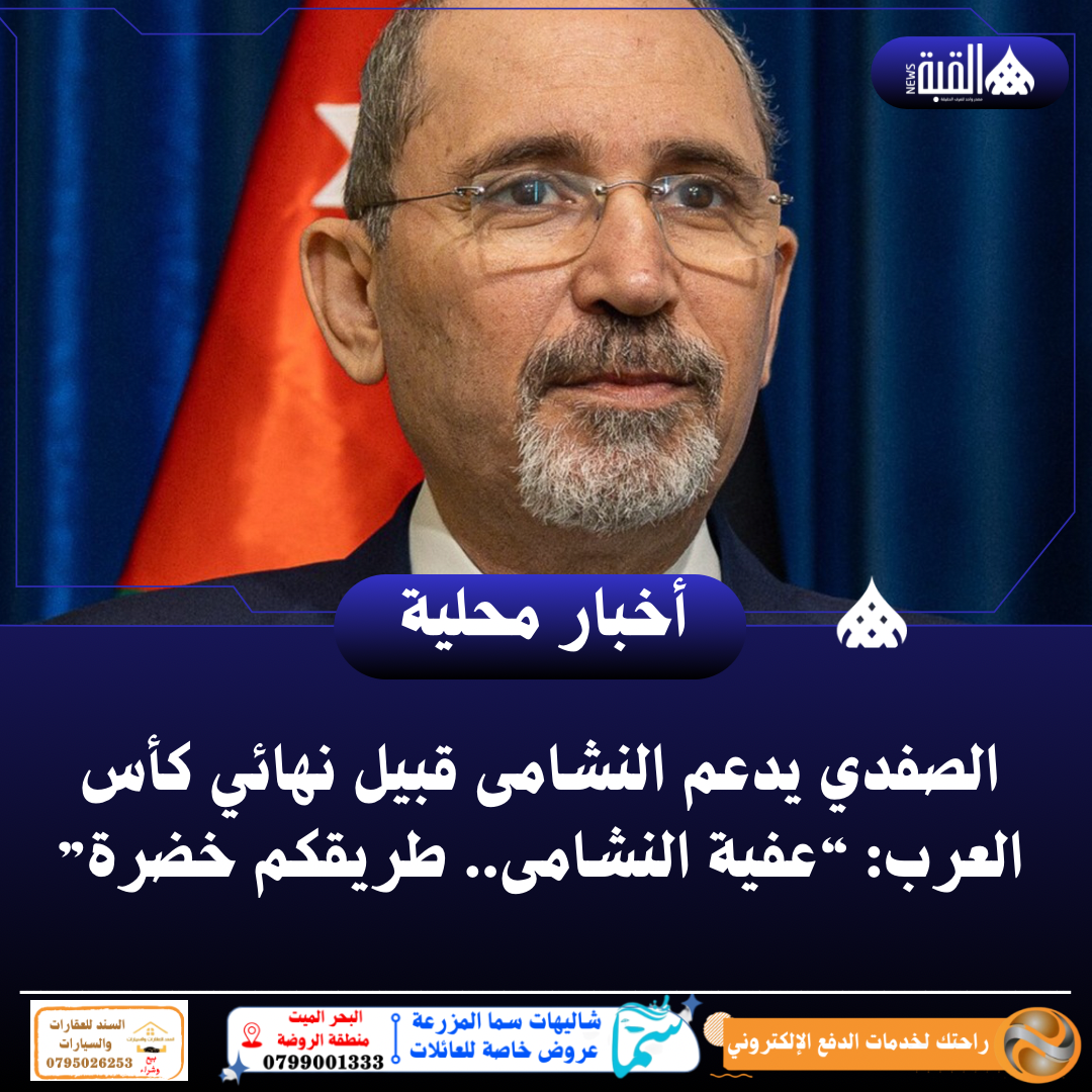 الصفدي يدعم النشامى قبيل نهائي كأس العرب: “عفية النشامى.. طريقكم خضرة”