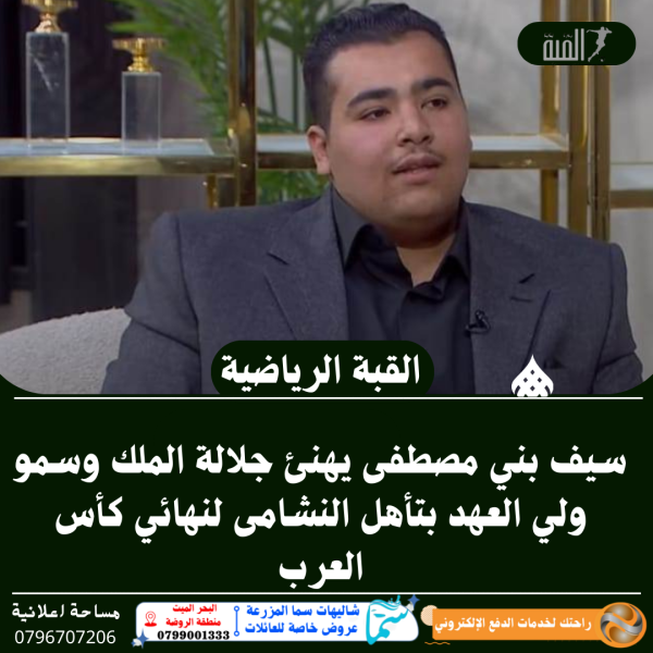 سيف بني مصطفى يهنئ جلالة الملك وسمو ولي العهد بتأهل النشامى لنهائي كأس العرب