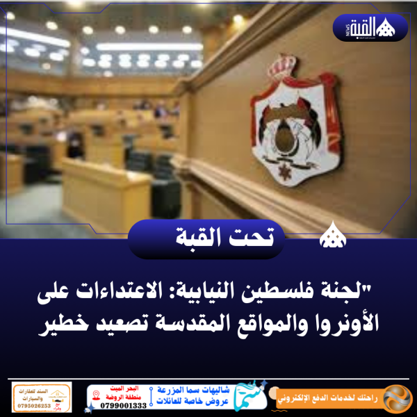 لجنة فلسطين النيابية: الاعتداءات على الأونروا والمواقع المقدسة تصعيد خطير