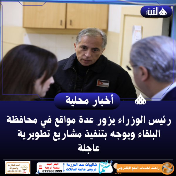 رئيس الوزراء يزور عدة مواقع في محافظة البلقاء ويوجه بتنفيذ مشاريع تطويرية عاجلة