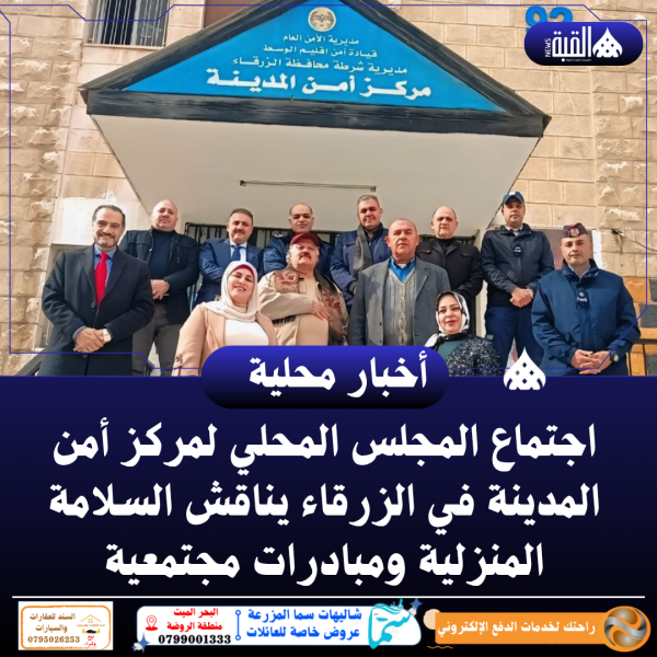 اجتماع المجلس المحلي لمركز أمن المدينة في الزرقاء يناقش السلامة المنزلية ومبادرات مجتمعية