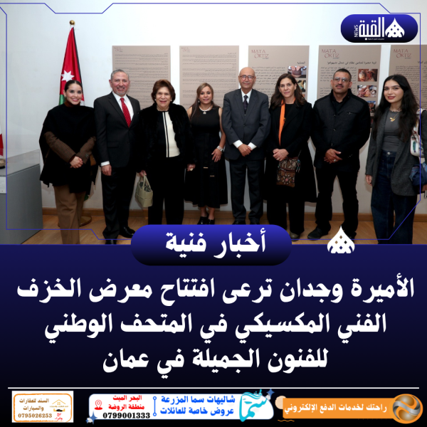 الأميرة وجدان ترعى افتتاح معرض الخزف الفني المكسيكي في المتحف الوطني للفنون الجميلة في عمان