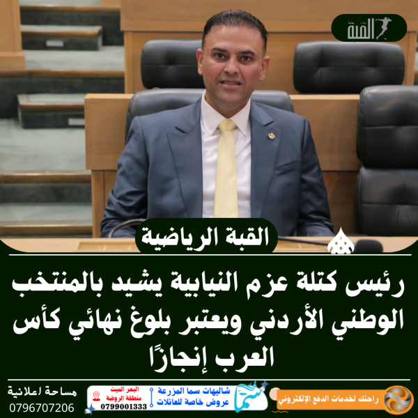 رئيس كتلة عزم النيابية يشيد بالمنتخب الوطني الأردني ويعتبر بلوغ نهائي كأس العرب إنجازًا