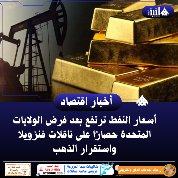 أسعار النفط ترتفع بعد فرض الولايات المتحدة حصارًا على ناقلات فنزويلا واستقرار الذهب