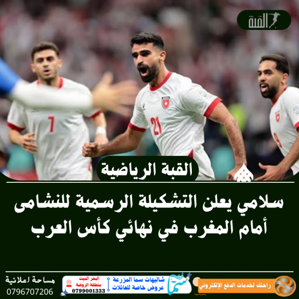 سلامي يعلن التشكيلة الرسمية للنشامى أمام المغرب في نهائي كأس العرب