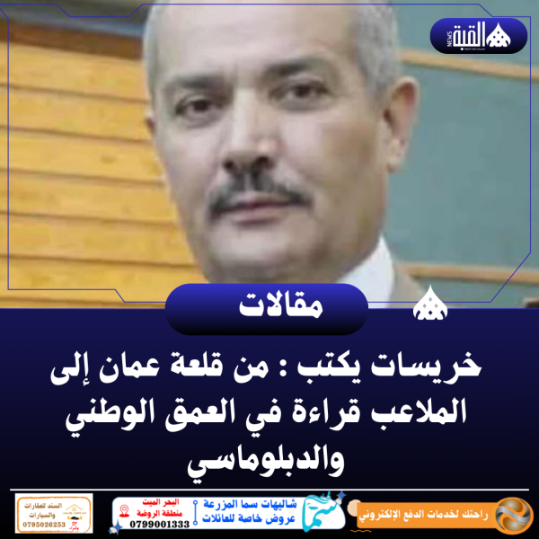 خريسات يكتب : من قلعة عمان إلى الملاعب قراءة في العمق الوطني والدبلوماسي