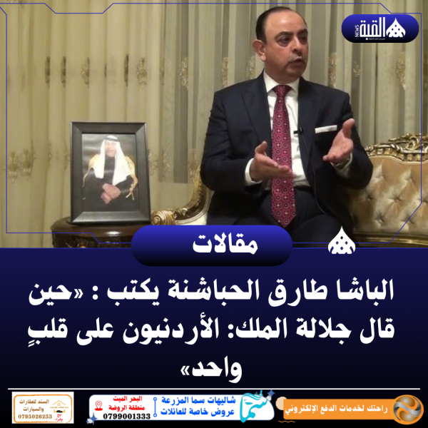 الباشا طارق الحباشنة يكتب :«حين قال جلالة الملك: الأردنيون على قلبٍ واحد»