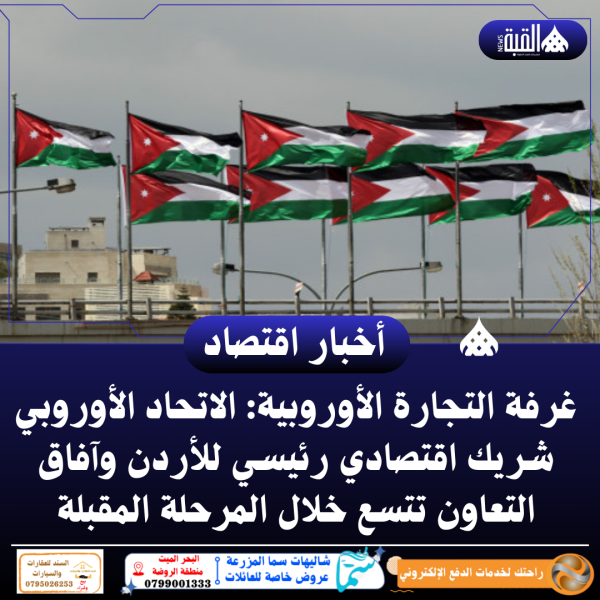 غرفة التجارة الأوروبية: الاتحاد الأوروبي شريك اقتصادي رئيسي للأردن وآفاق التعاون تتسع خلال المرحلة المقبلة