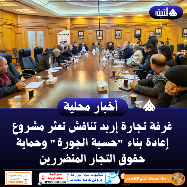 غرفة تجارة إربد تناقش تعثر مشروع إعادة بناء حسبة الجورة وحماية حقوق التجار المتضررين