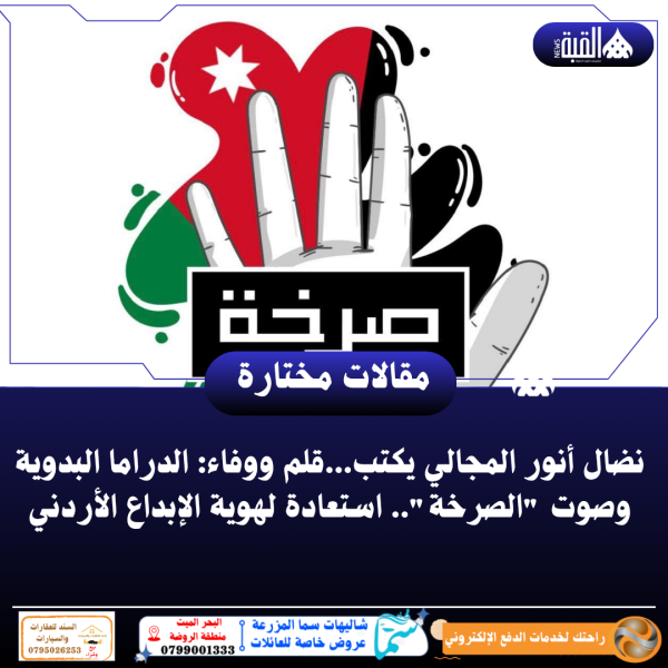 نضال أنور المجالي يكتب...قلم ووفاء: الدراما البدوية وصوت الصرخة.. استعادة لهوية الإبداع الأردني