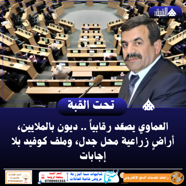 العماوي يصعّد رقابياً .. ديون بالملايين، أراضٍ زراعية محل جدل، وملف كوفيد بلا إجابات