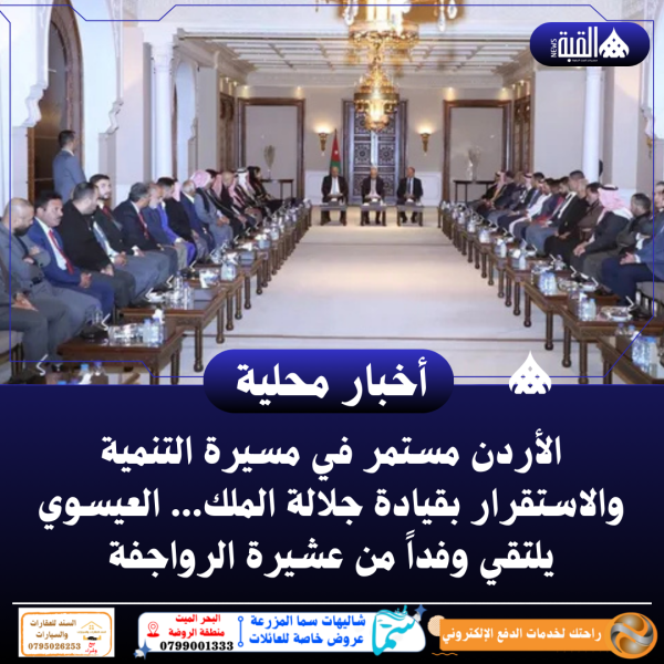 الأردن مستمر في مسيرة التنمية والاستقرار بقيادة جلالة الملك: العيسوي يلتقي وفداً من عشيرة الرواجفة