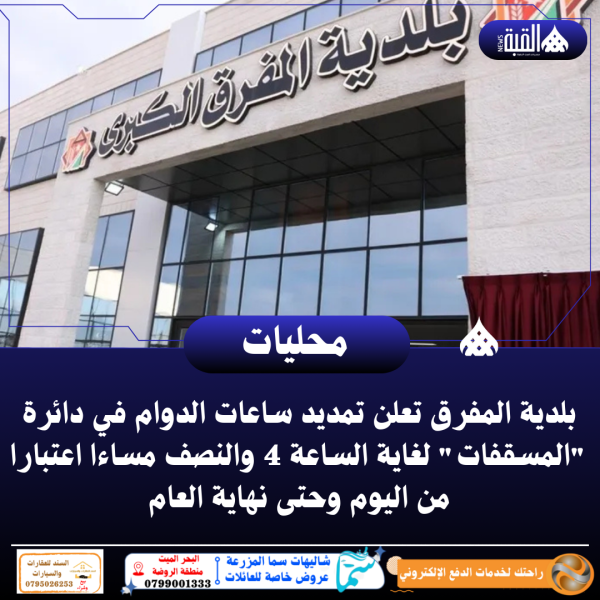 بلدية المفرق تعلن تمديد ساعات الدوام في دائرة المسقفات لغاية الساعة 4 والنصف مساءا اعتبارا من اليوم وحتى نهاية العام