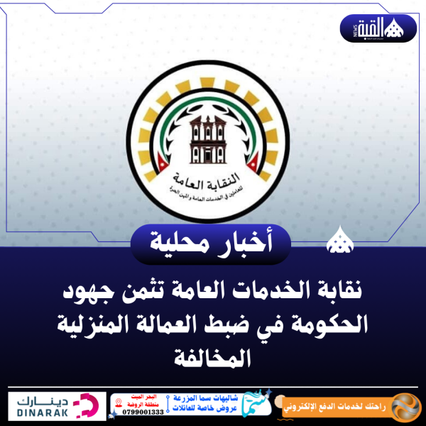 نقابة الخدمات العامة تثمن جهود الحكومة في ضبط العمالة المنزلية المخالفة