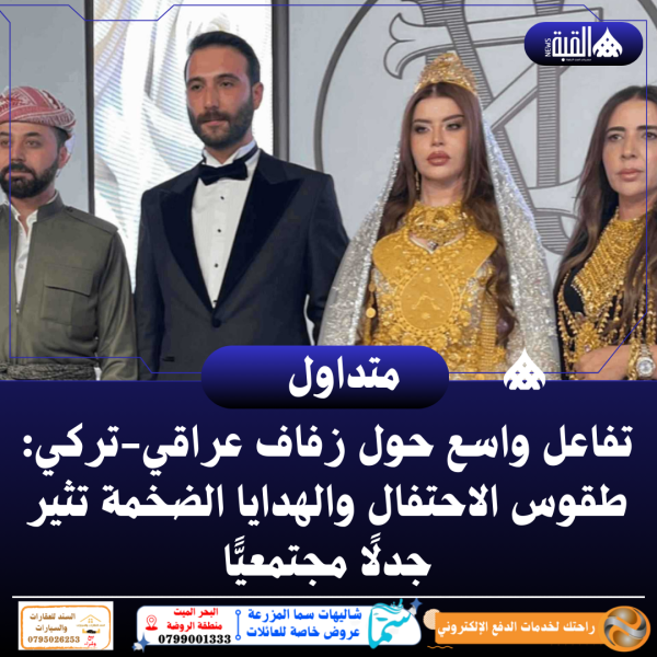 تفاعل واسع حول زفاف عراقيتركي: طقوس الاحتفال والهدايا الضخمة تثير جدلًا مجتمعيًّا