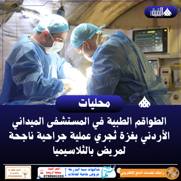 الطواقم الطبية في المستشفى الميداني الأردني بغزة تُجري عملية جراحية ناجحة لمريض بالثلاسيميا