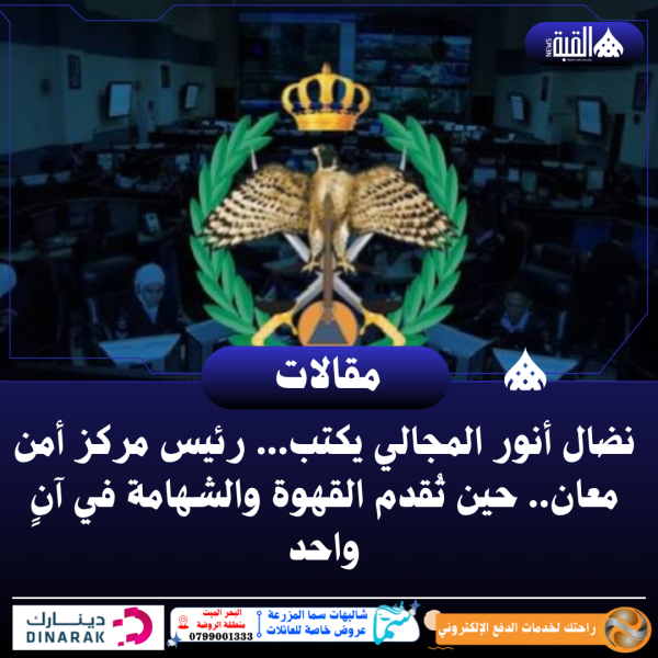 نضال أنور المجالي يكتب... رئيس مركز أمن معان.. حين تُقدم القهوة والشهامة في آنٍ واحد