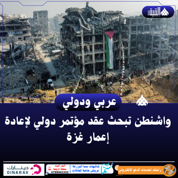 واشنطن تبحث عقد مؤتمر دولي لإعادة إعمار غزة