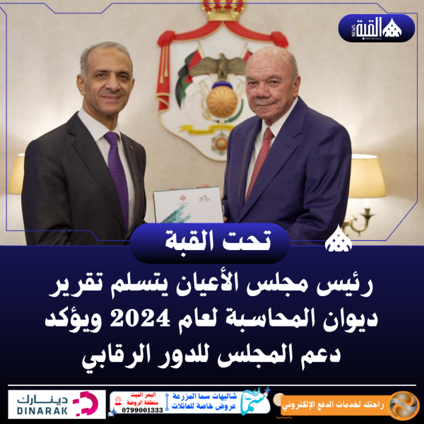رئيس مجلس الأعيان يتسلم تقرير ديوان المحاسبة لعام 2024 ويؤكد دعم المجلس للدور الرقابي