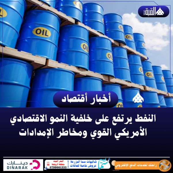 النفط يرتفع على خلفية النمو الاقتصادي الأمريكي القوي ومخاطر الإمدادات