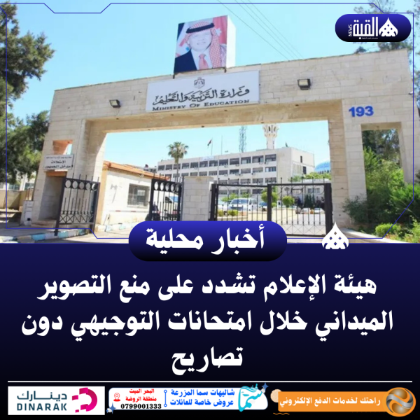 هيئة الإعلام تشدد على منع التصوير الميداني خلال امتحانات التوجيهي دون تصاريح