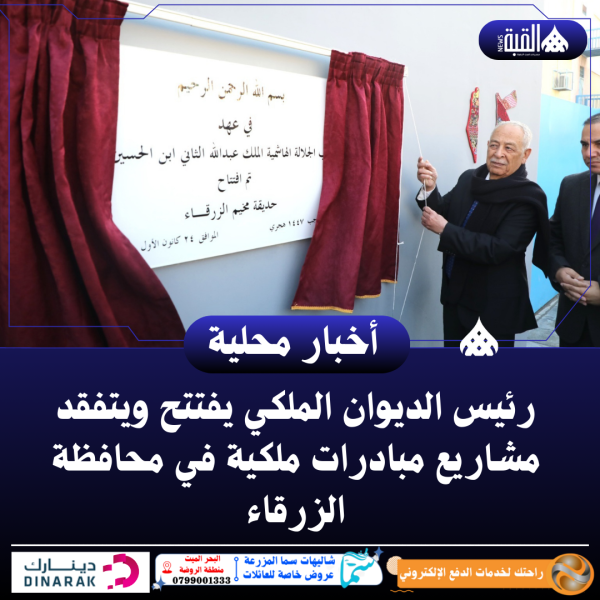 رئيس الديوان الملكي يفتتح ويتفقد مشاريع مبادرات ملكية في محافظة الزرقاء