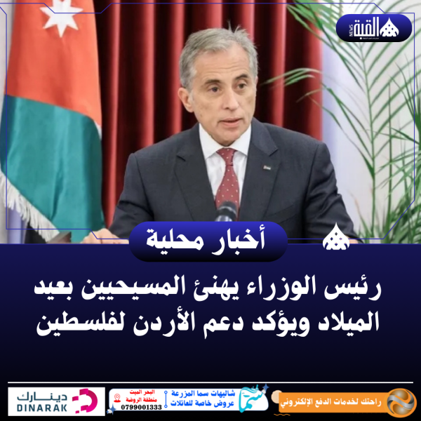 رئيس الوزراء يهنئ المسيحيين بعيد الميلاد ويؤكد دعم الأردن لفلسطين