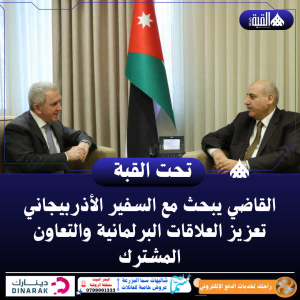 القاضي يبحث مع السفير الأذربيجاني تعزيز العلاقات البرلمانية والتعاون المشترك