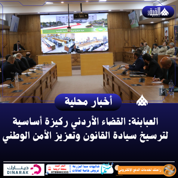 العبابنة: القضاء الأردني ركيزة أساسية لترسيخ سيادة القانون وتعزيز الأمن الوطني