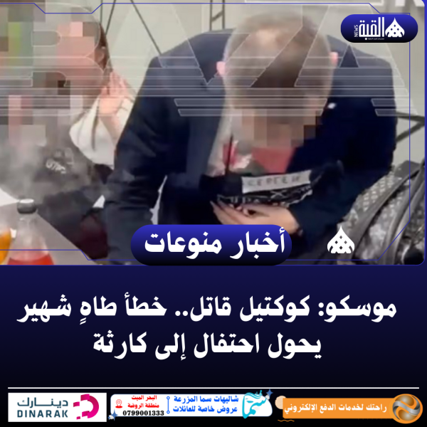 موسكو: كوكتيل قاتل.. خطأ طاهٍ شهير يحول احتفال إلى كارثة