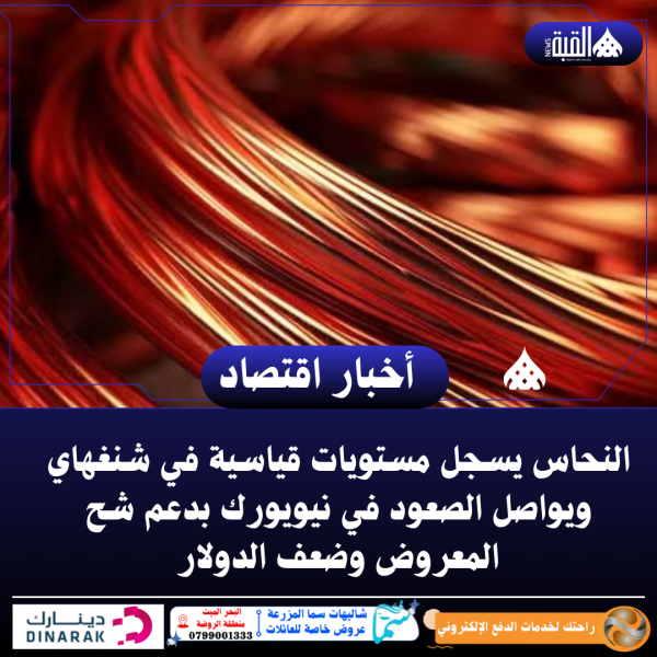 النحاس يسجل مستويات قياسية في شنغهاي ويواصل الصعود في نيويورك بدعم شح المعروض وضعف الدولار