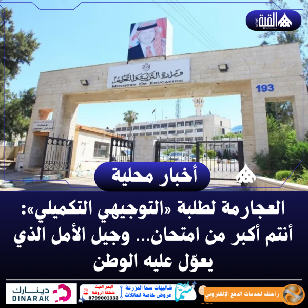 العجارمة لطلبة «التوجيهي التكميلي»: أنتم أكبر من امتحان… وجيل الأمل الذي يعوّل عليه الوطن