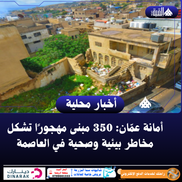 أمانة عمّان: 350 مبنى مهجورًا تشكل مخاطر بيئية وصحية في العاصمة