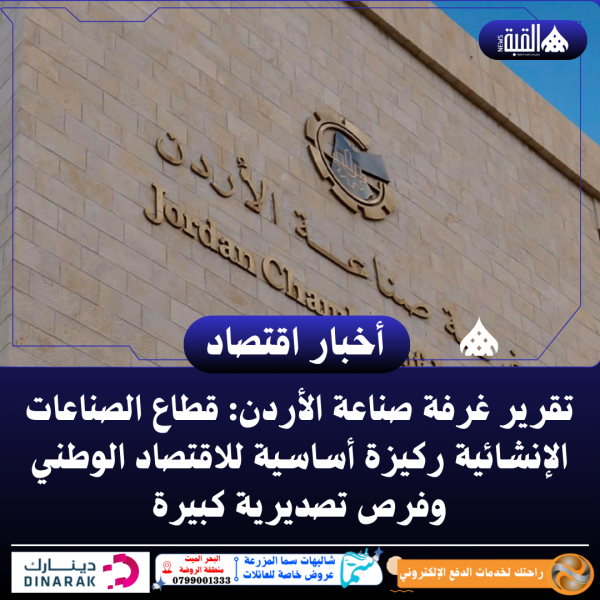 تقرير غرفة صناعة الأردن: قطاع الصناعات الإنشائية ركيزة أساسية للاقتصاد الوطني وفرص تصديرية كبيرة