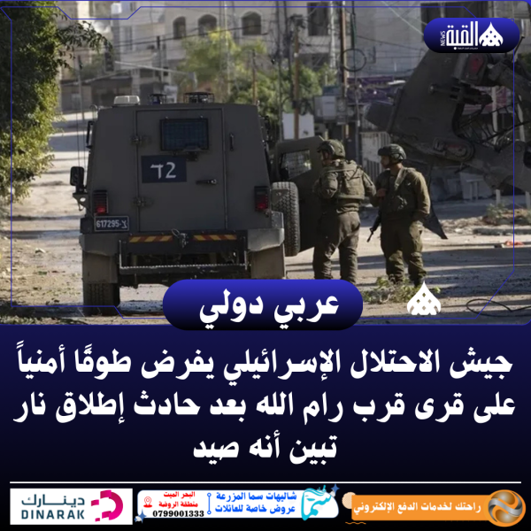 جيش الاحتلال الإسرائيلي يفرض طوقًا أمنياً على قرى قرب رام الله بعد حادث إطلاق نار تبين أنه صيد