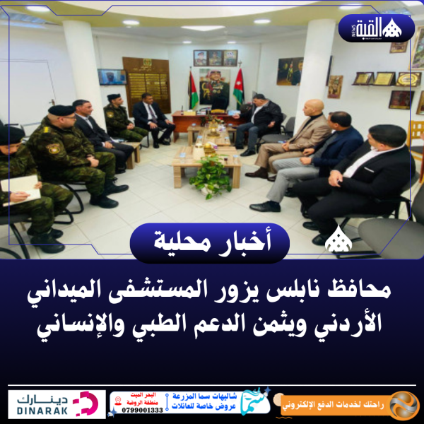 محافظ نابلس يزور المستشفى الميداني الأردني ويثمن الدعم الطبي والإنساني