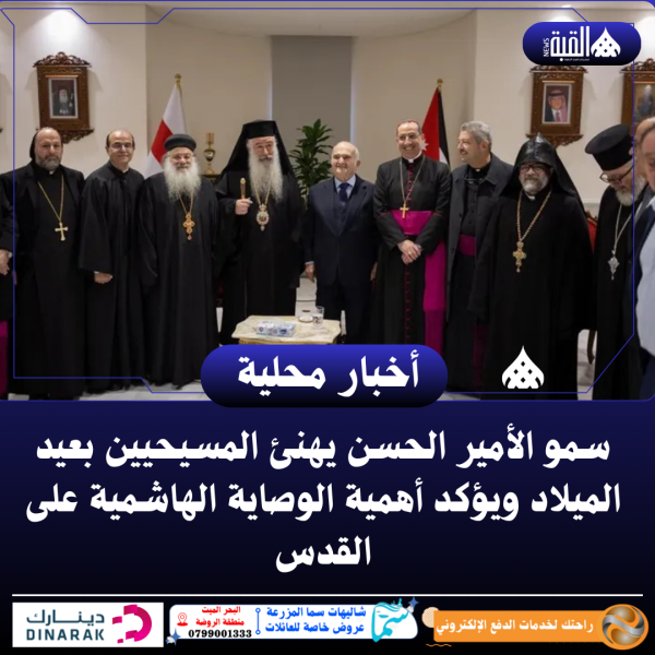 سمو الأمير الحسن يهنئ المسيحيين بعيد الميلاد ويؤكد أهمية الوصاية الهاشمية على القدس